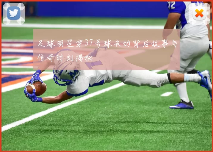 足球明星穿37号球衣的背后故事与传奇时刻揭秘