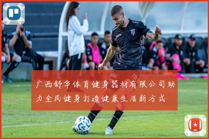 广西舒华体育健身器材有限公司助力全民健身打造健康生活新方式