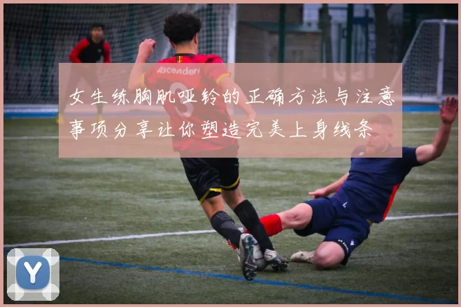 女生练胸肌哑铃的正确方法与注意事项分享让你塑造完美上身线条