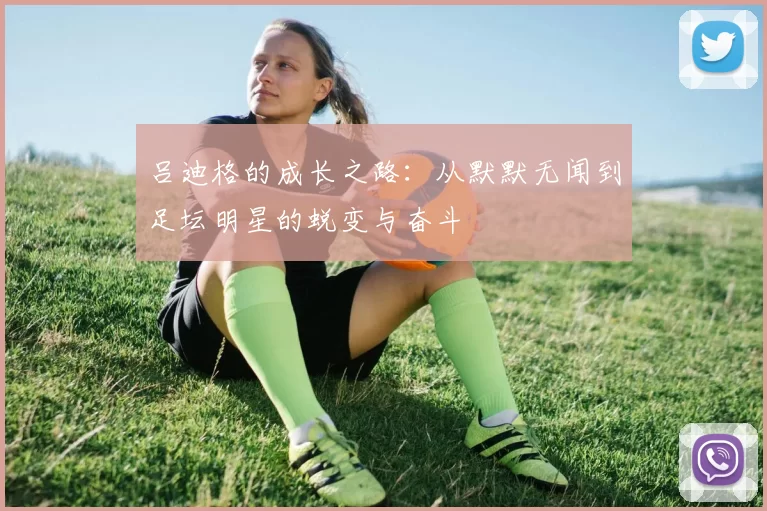吕迪格的成长之路：从默默无闻到足坛明星的蜕变与奋斗